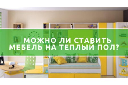 Чи можна ставити меблі на теплу підлогу?