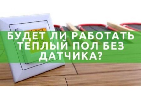 Чи буде працювати тепла підлога без датчика?